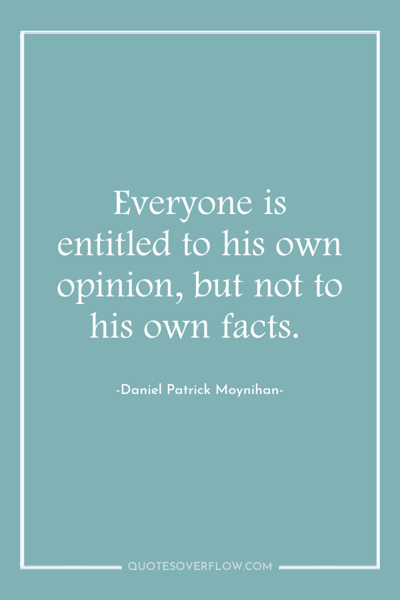 Everyone is entitled to his own opinion, but not to...