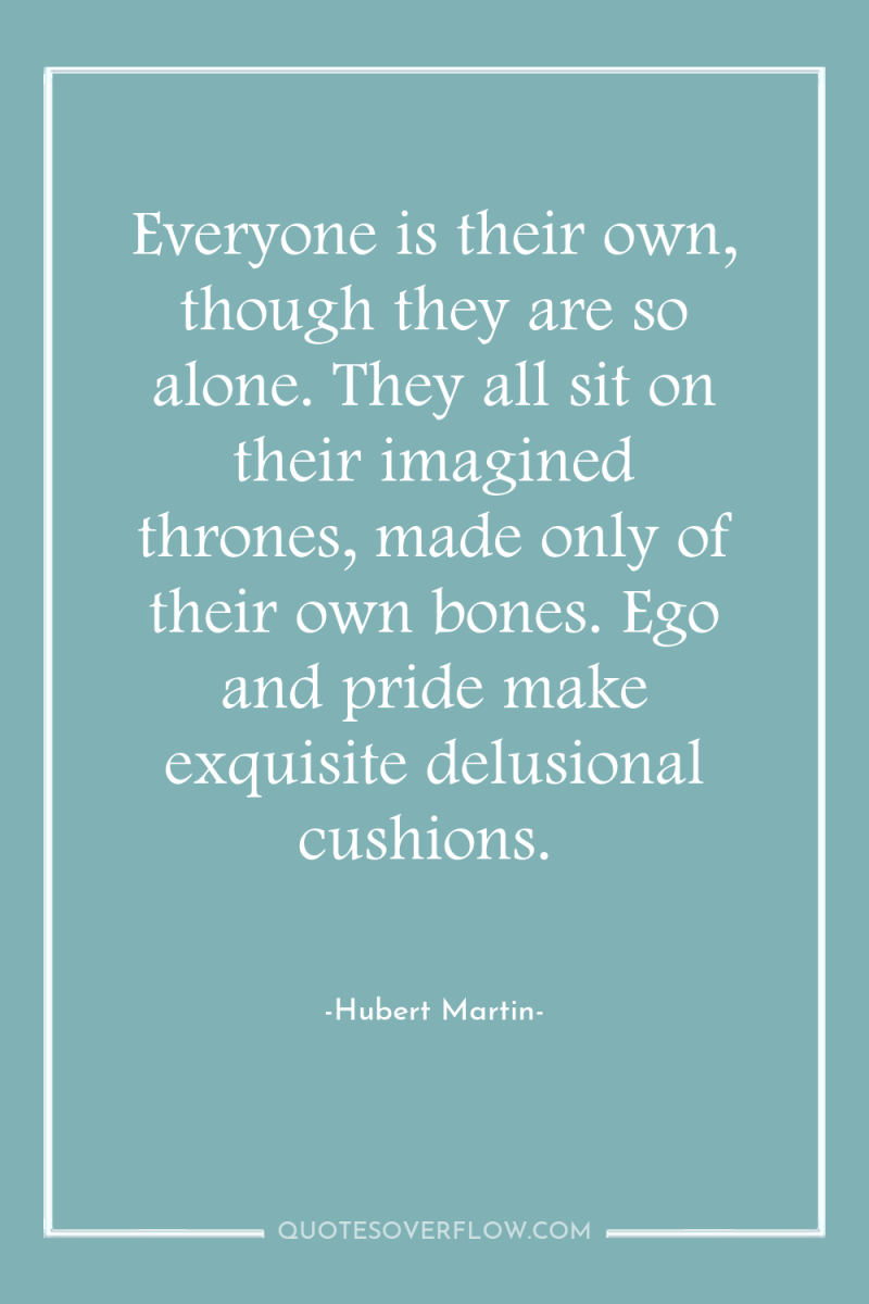 Everyone is their own, though they are so alone. They...