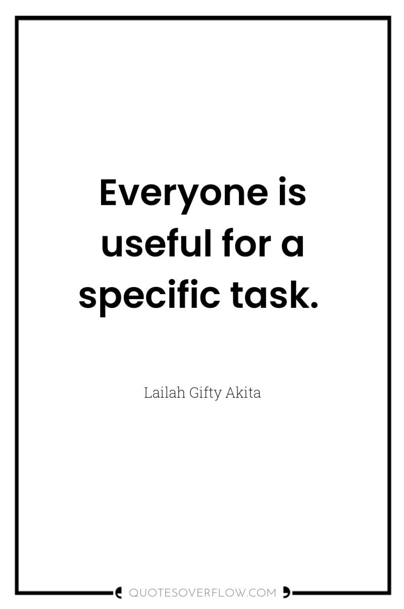 Everyone is useful for a specific task. 