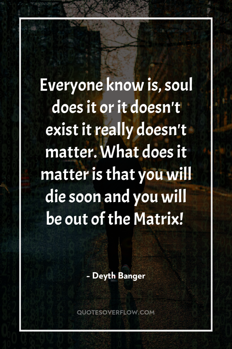 Everyone know is, soul does it or it doesn't exist...