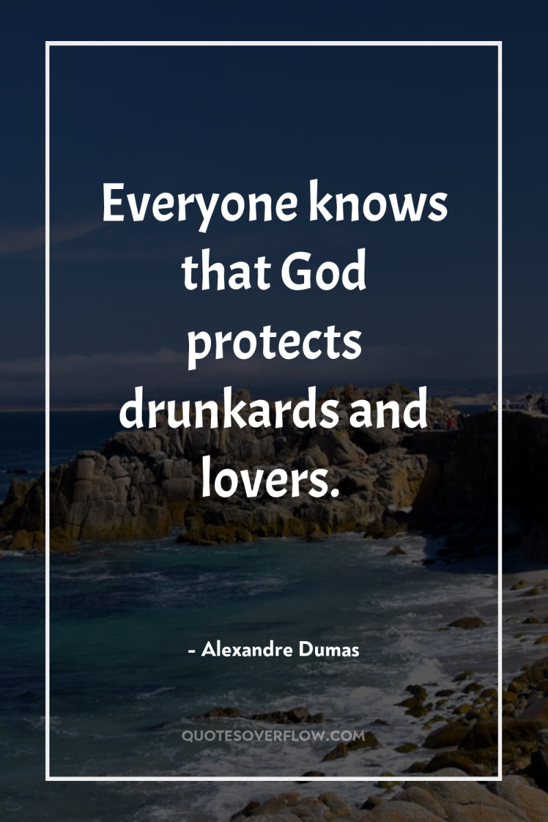 Everyone knows that God protects drunkards and lovers. 