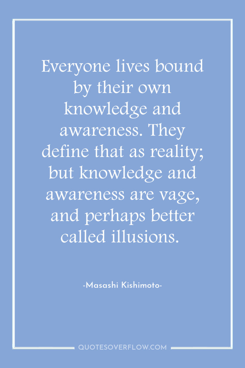 Everyone lives bound by their own knowledge and awareness. They...