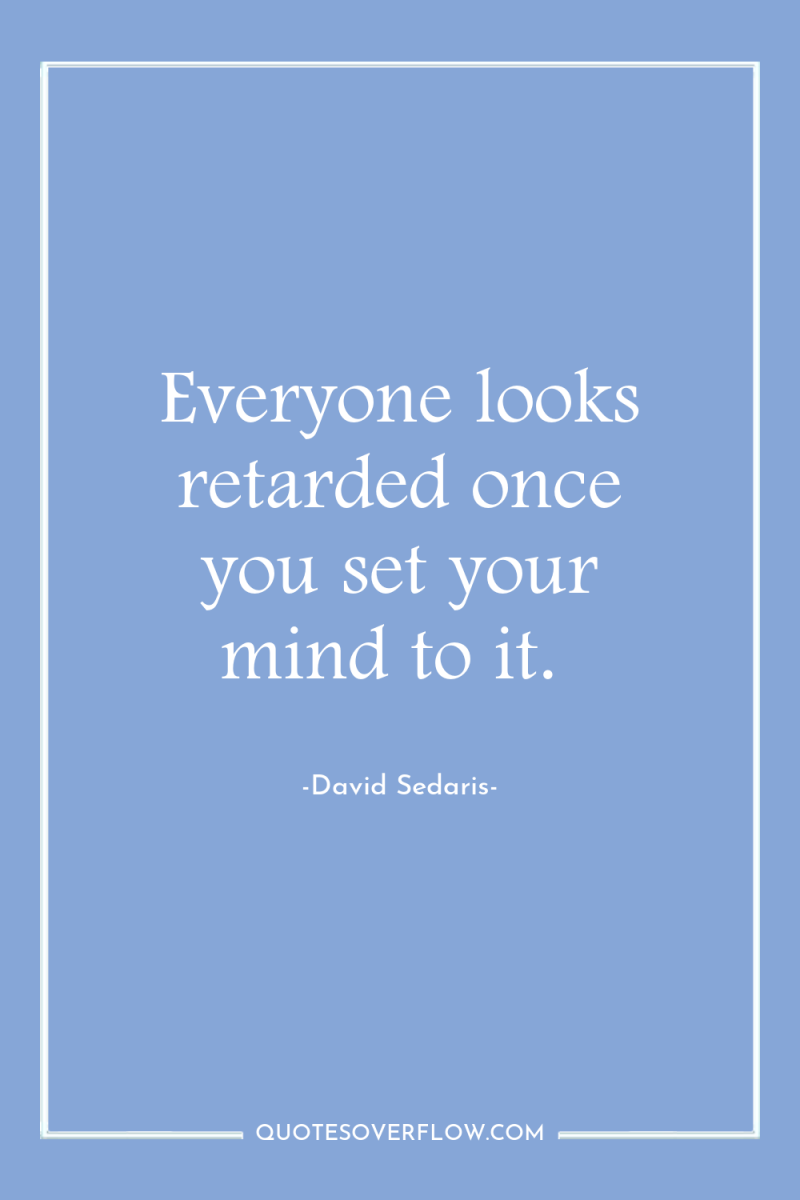 Everyone looks retarded once you set your mind to it. 
