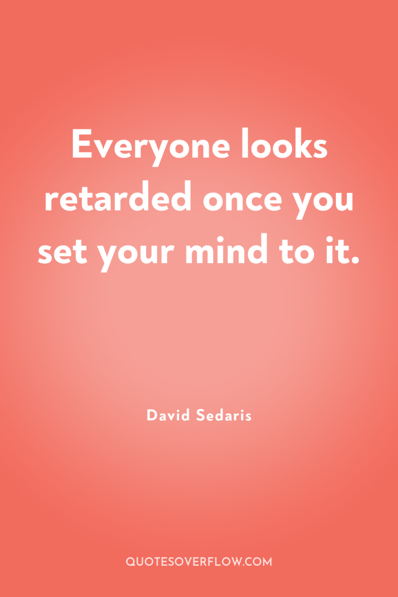 Everyone looks retarded once you set your mind to it. 