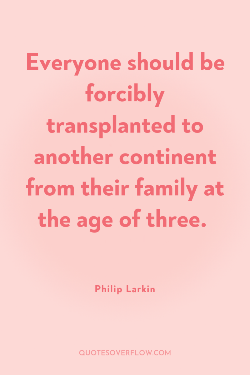 Everyone should be forcibly transplanted to another continent from their...