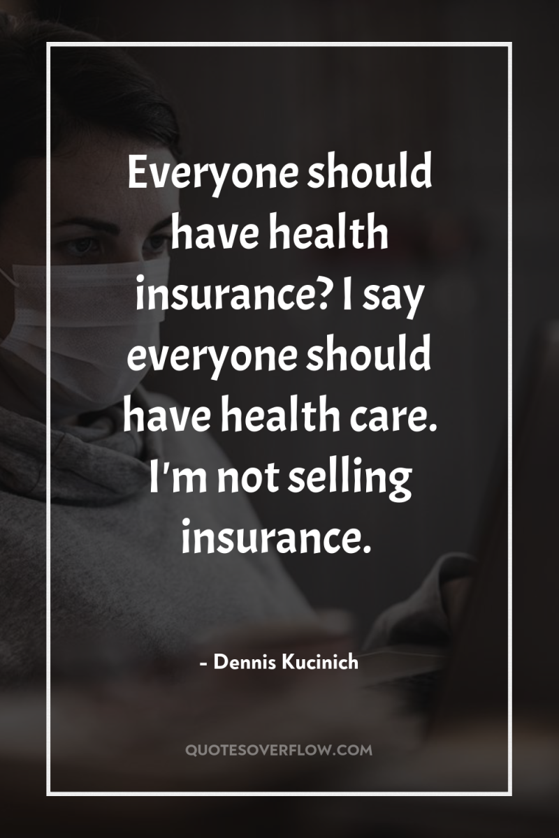 Everyone should have health insurance? I say everyone should have...