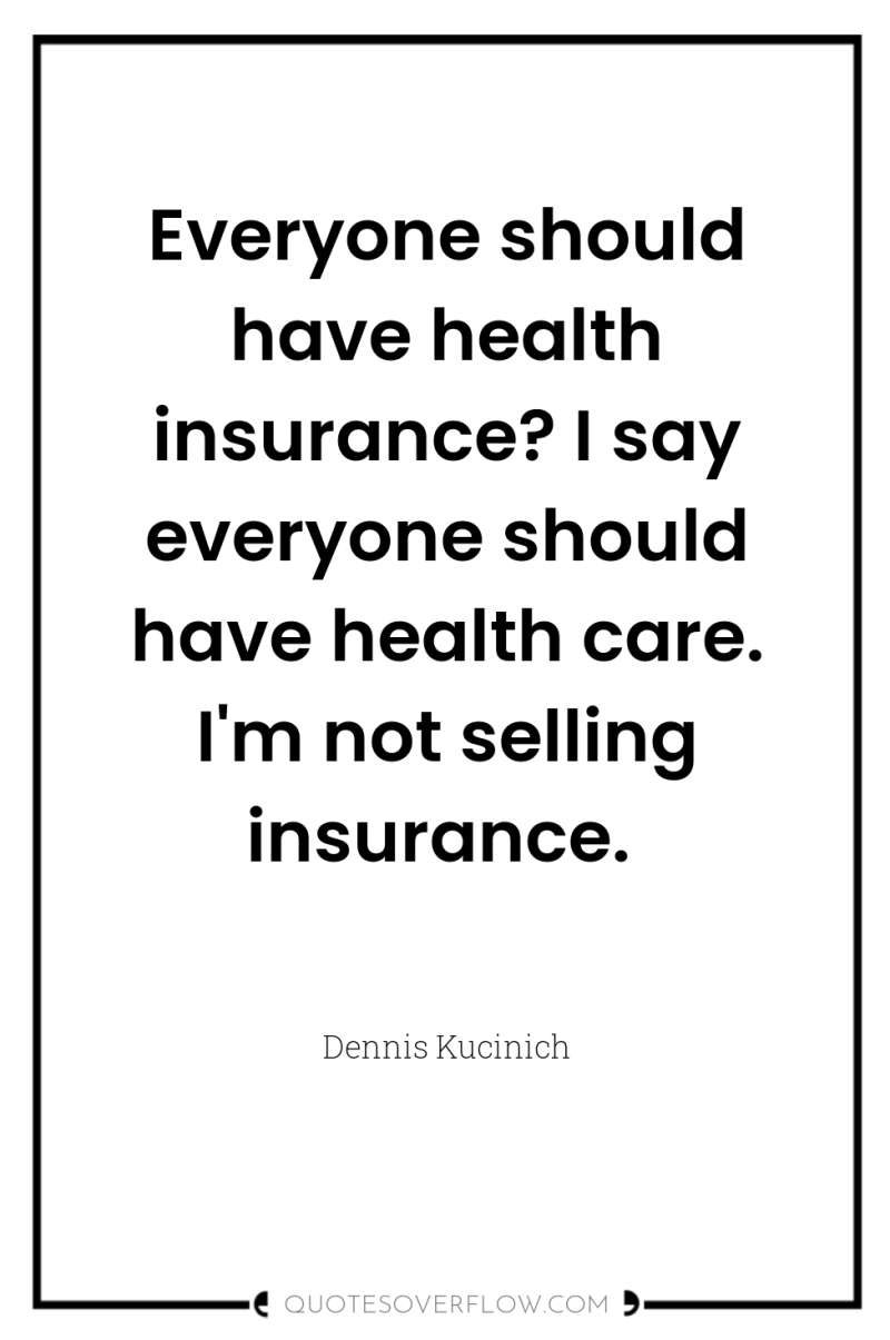 Everyone should have health insurance? I say everyone should have...