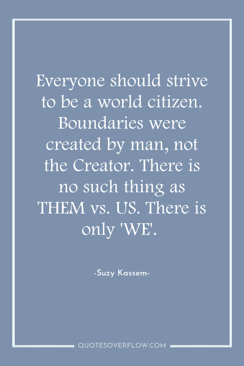 Everyone should strive to be a world citizen. Boundaries were...