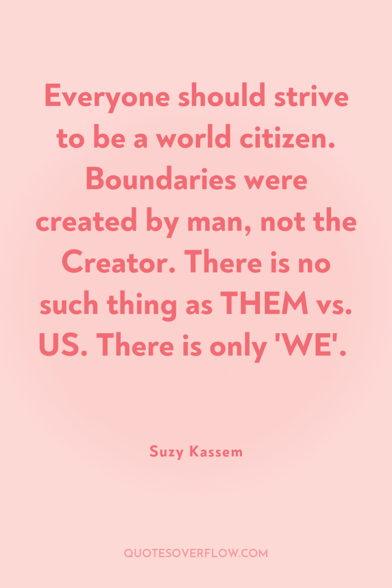 Everyone should strive to be a world citizen. Boundaries were...