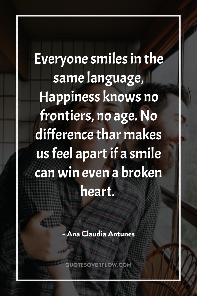 Everyone smiles in the same language, Happiness knows no frontiers,...