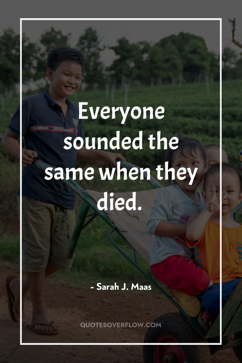 Everyone sounded the same when they died. 