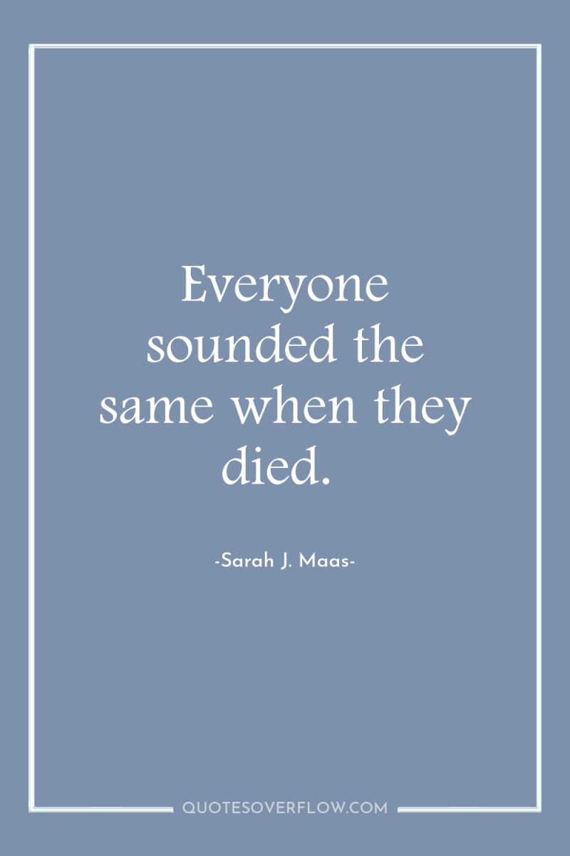 Everyone sounded the same when they died. 