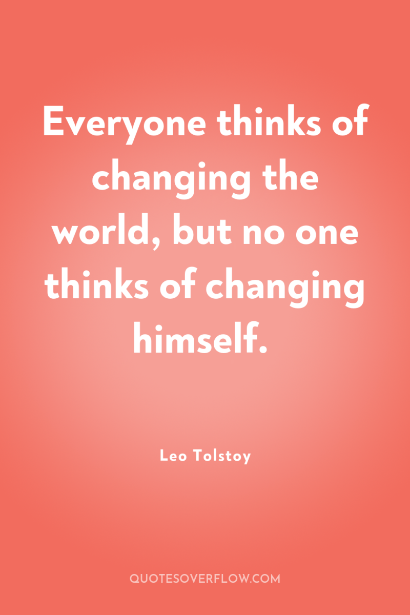 Everyone thinks of changing the world, but no one thinks...