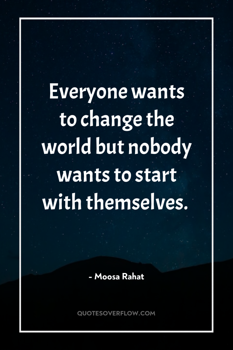 Everyone wants to change the world but nobody wants to...