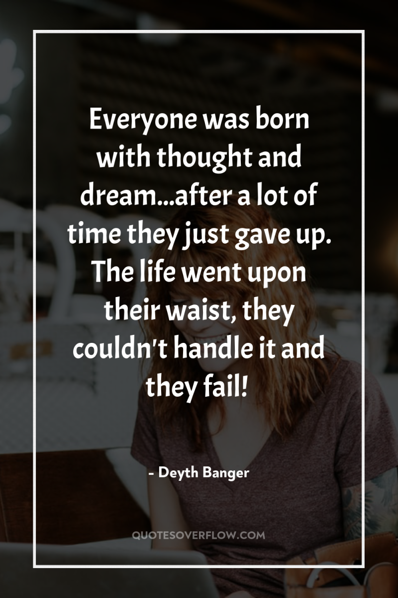 Everyone was born with thought and dream...after a lot of...