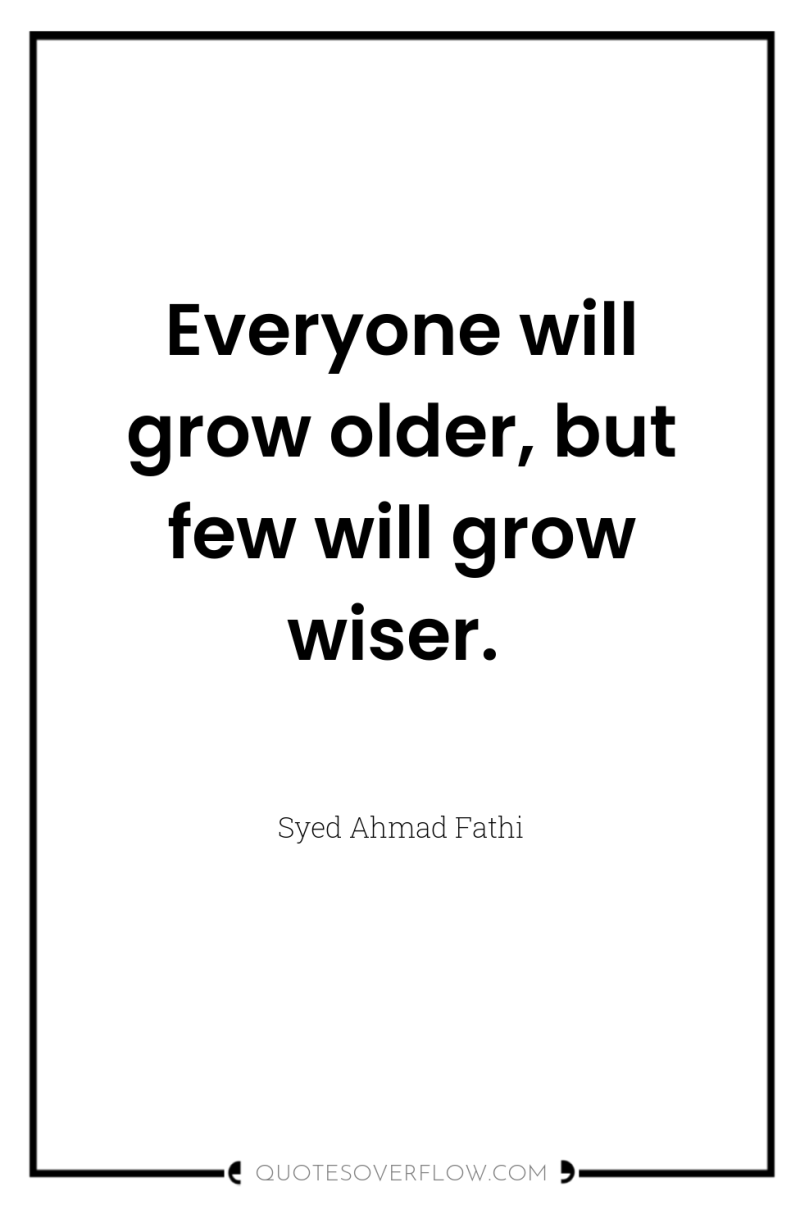 Everyone will grow older, but few will grow wiser. 