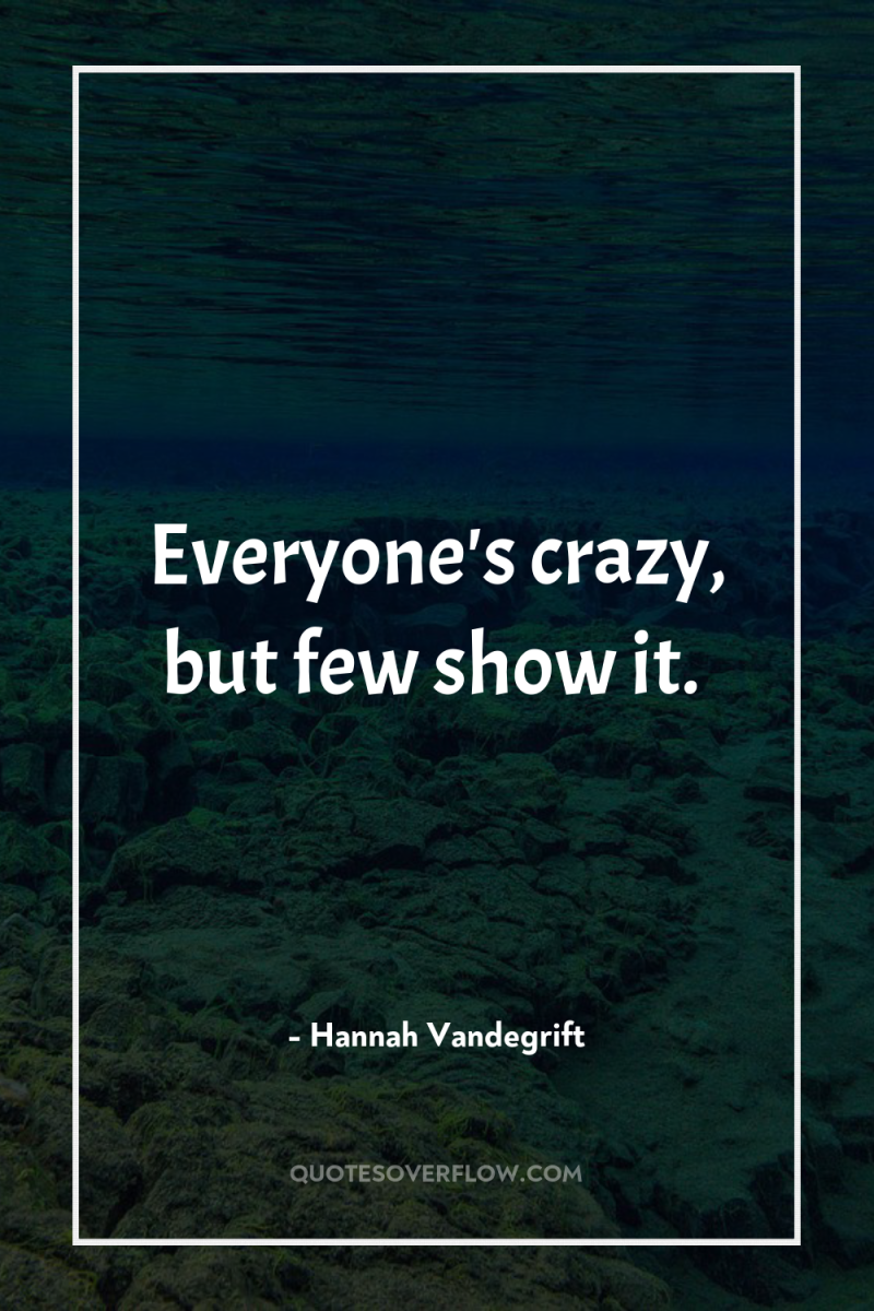 Everyone's crazy, but few show it. 
