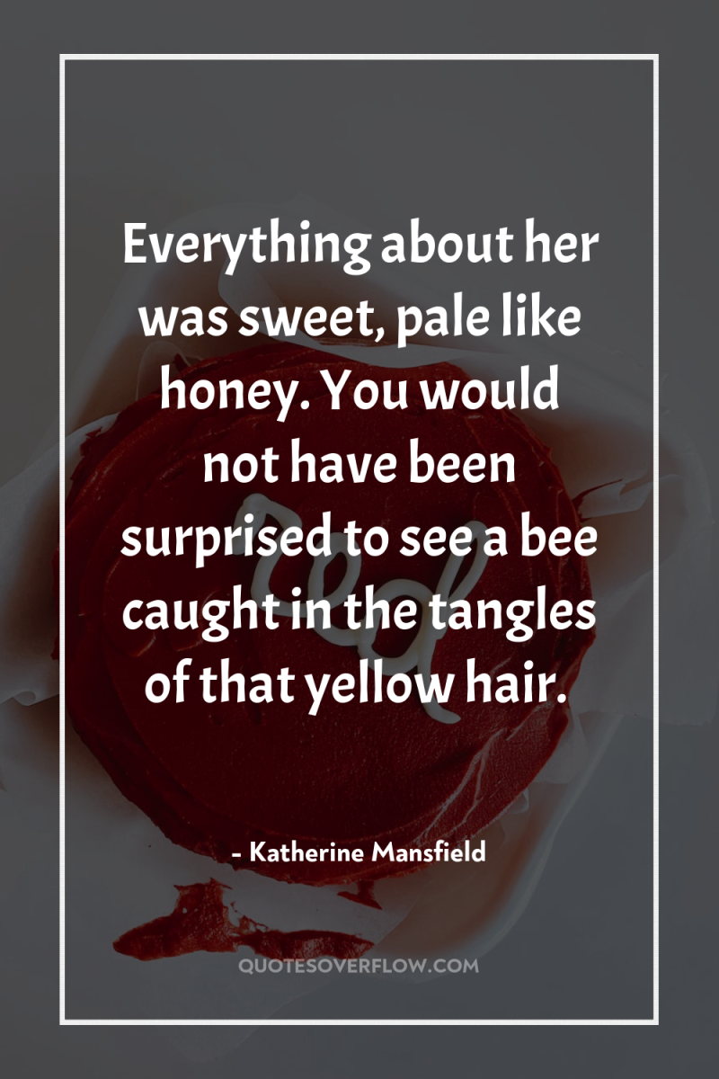 Everything about her was sweet, pale like honey. You would...