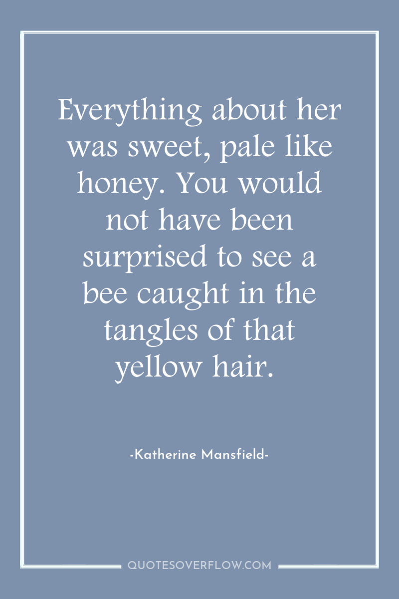 Everything about her was sweet, pale like honey. You would...
