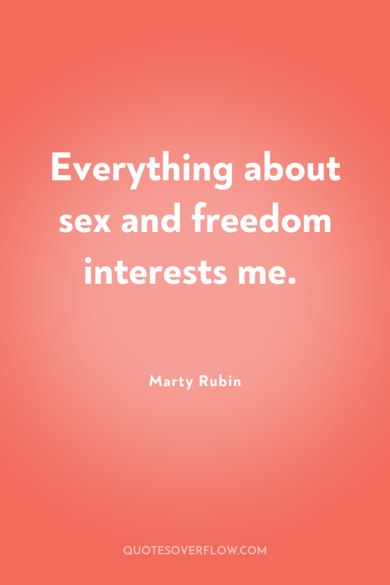 Everything about sex and freedom interests me. 
