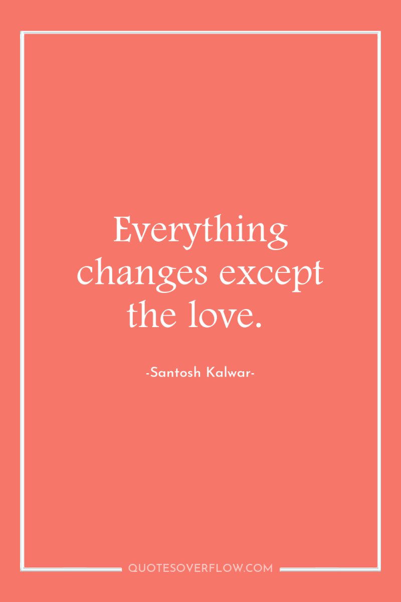 Everything changes except the love. 