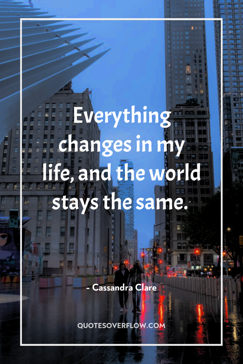 Everything changes in my life, and the world stays the...