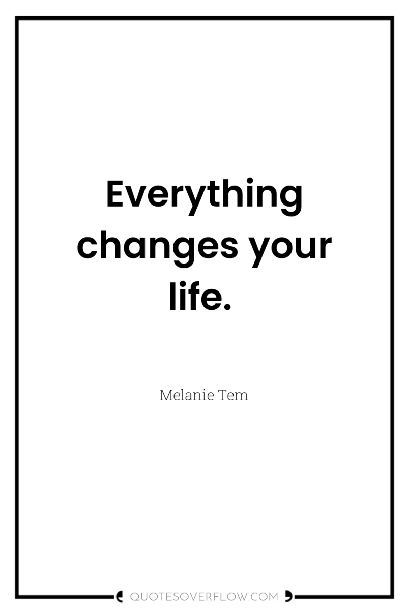 Everything changes your life. 