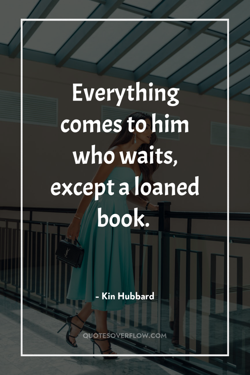 Everything comes to him who waits, except a loaned book. 