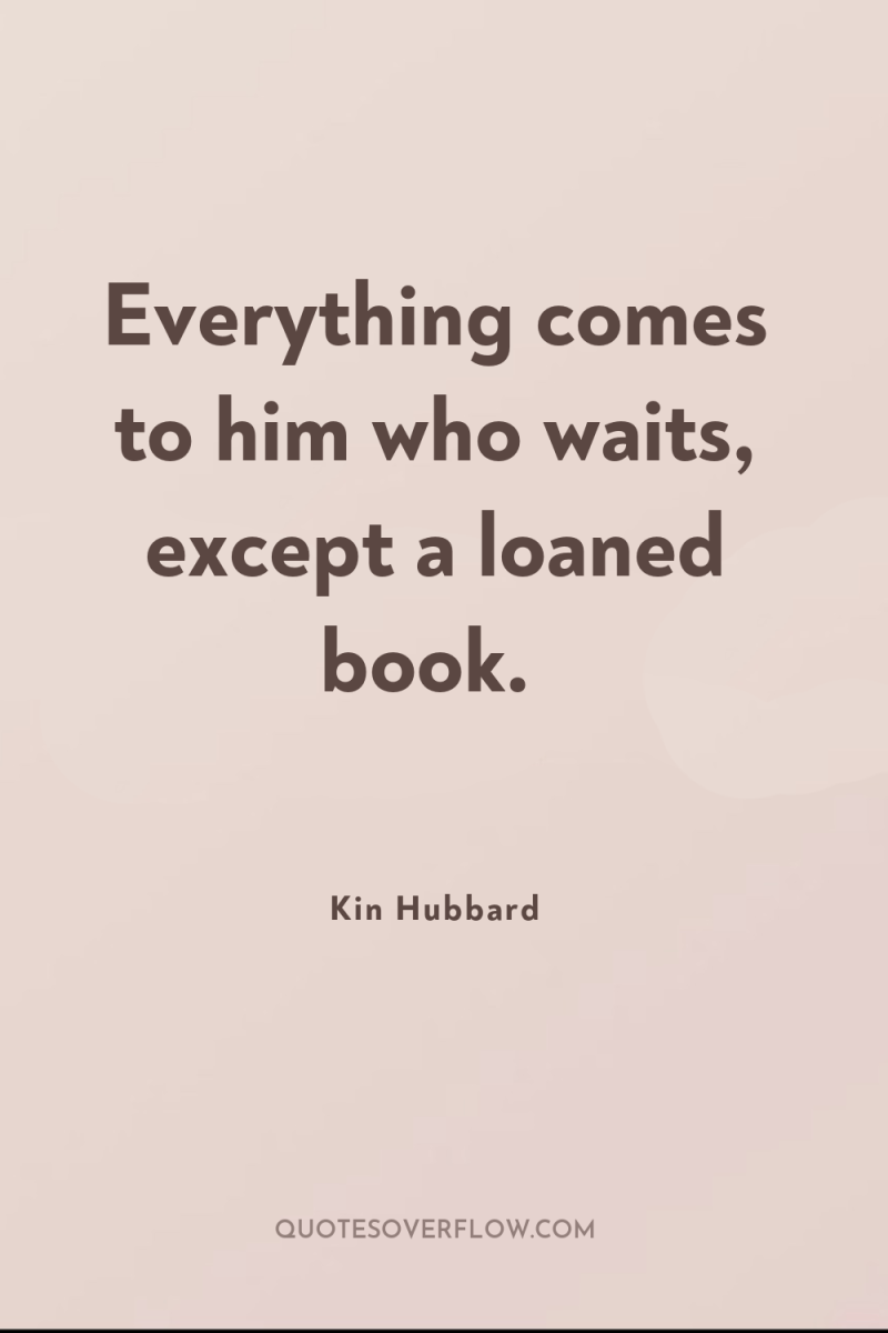 Everything comes to him who waits, except a loaned book. 