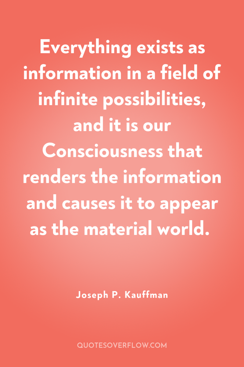 Everything exists as information in a field of infinite possibilities,...