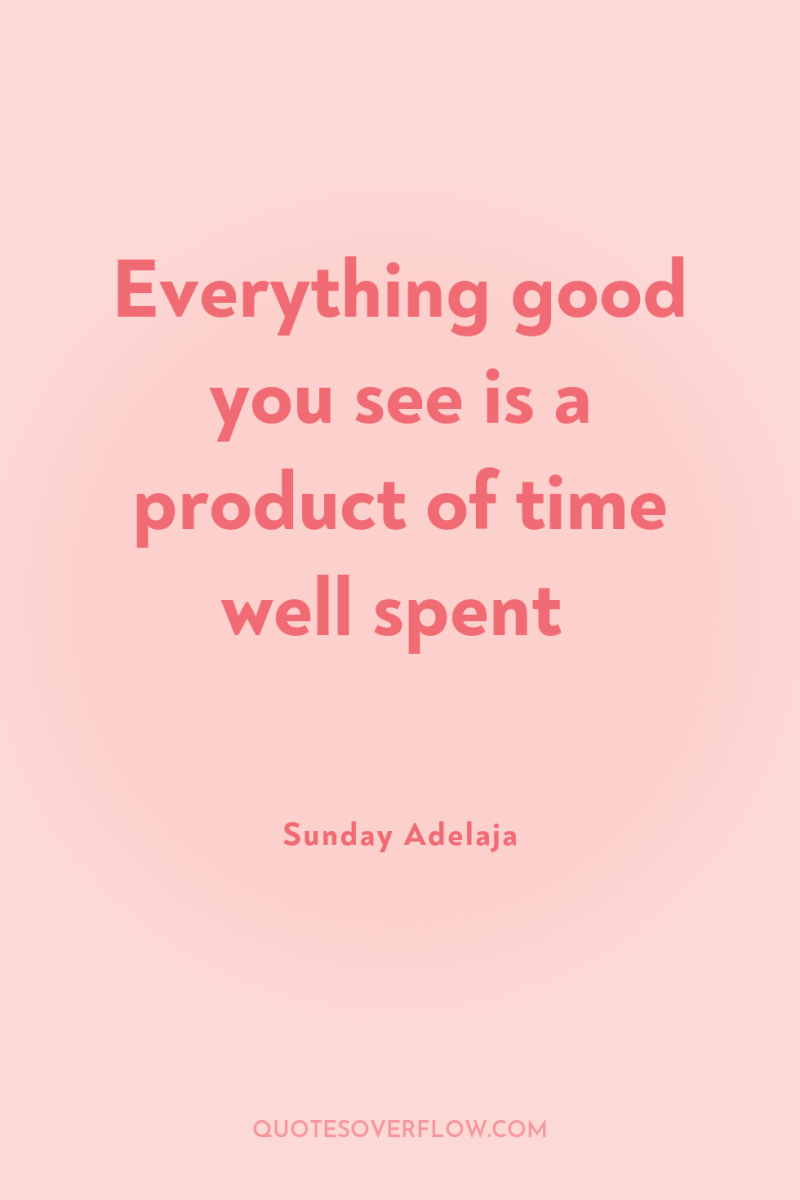 Everything good you see is a product of time well...