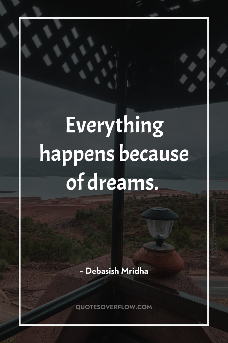 Everything happens because of dreams. 