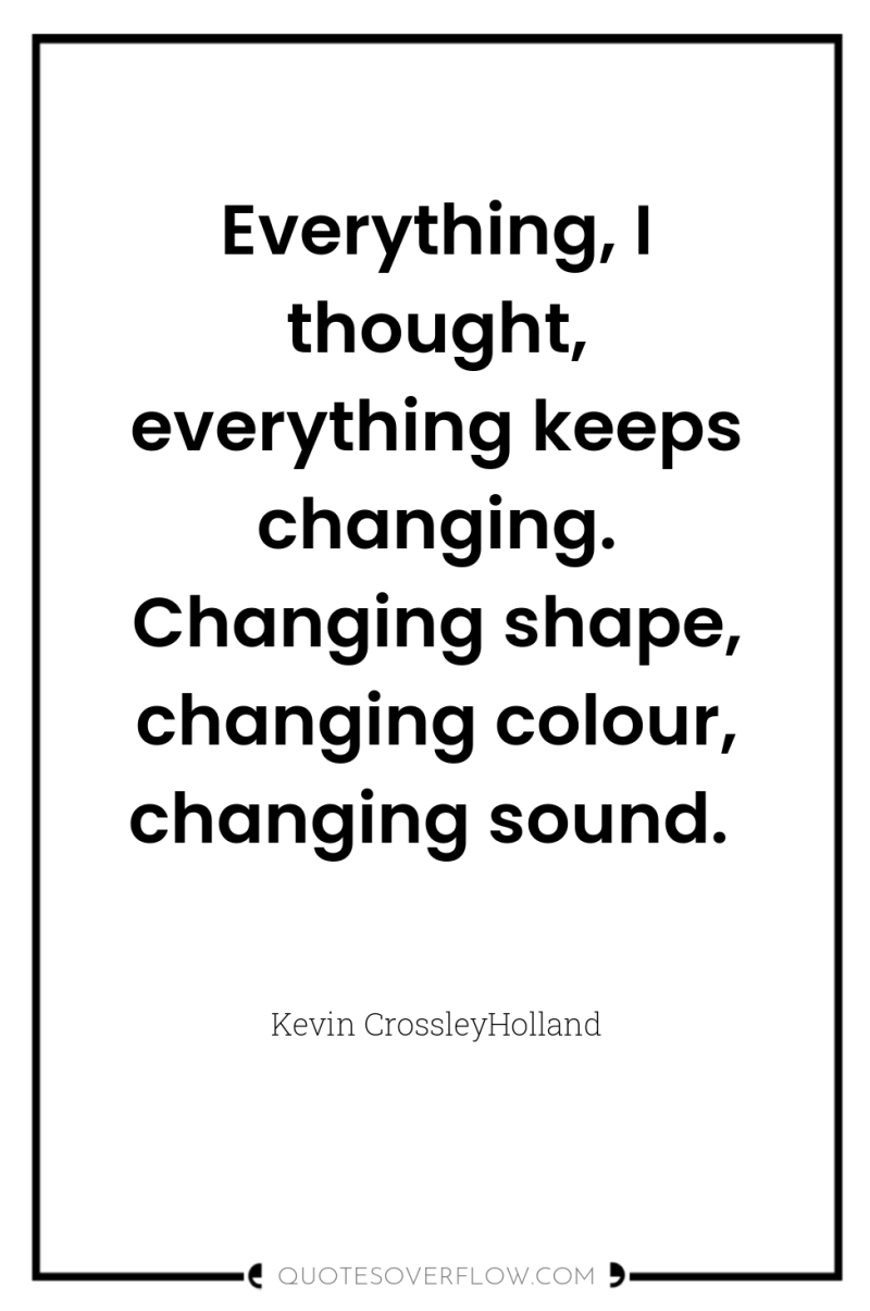 Everything, I thought, everything keeps changing. Changing shape, changing colour,...
