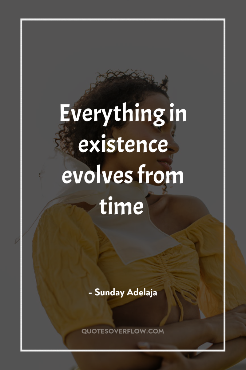 Everything in existence evolves from time 