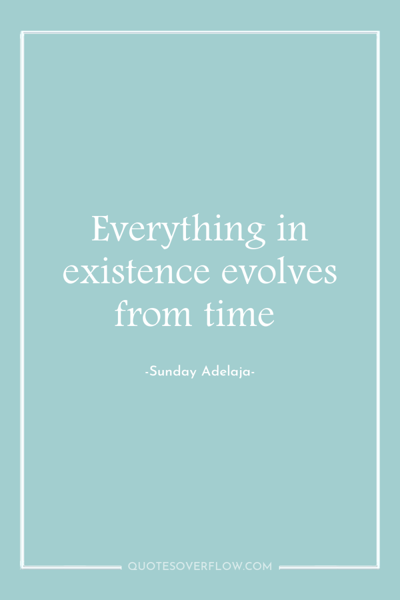 Everything in existence evolves from time 