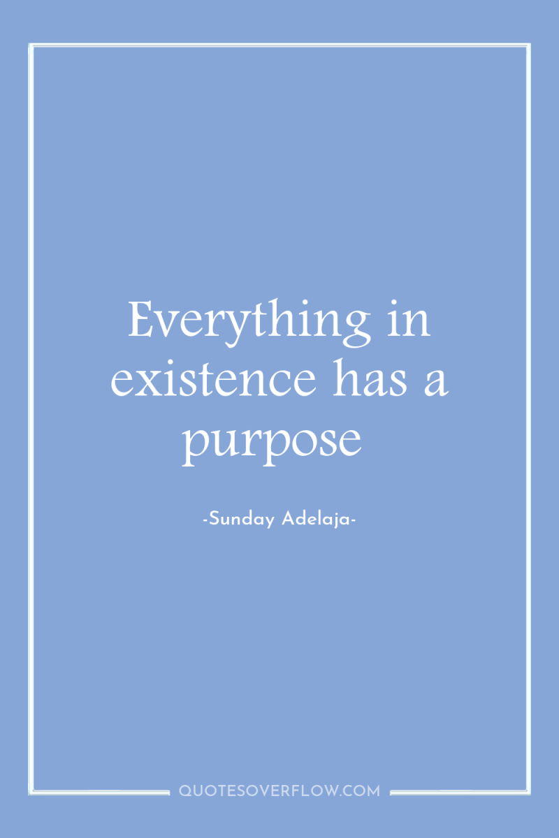 Everything in existence has a purpose 
