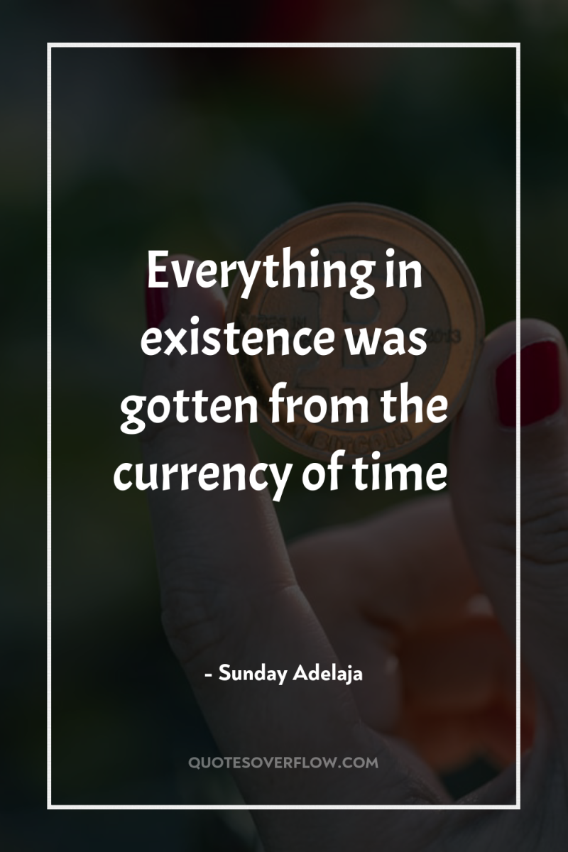 Everything in existence was gotten from the currency of time 