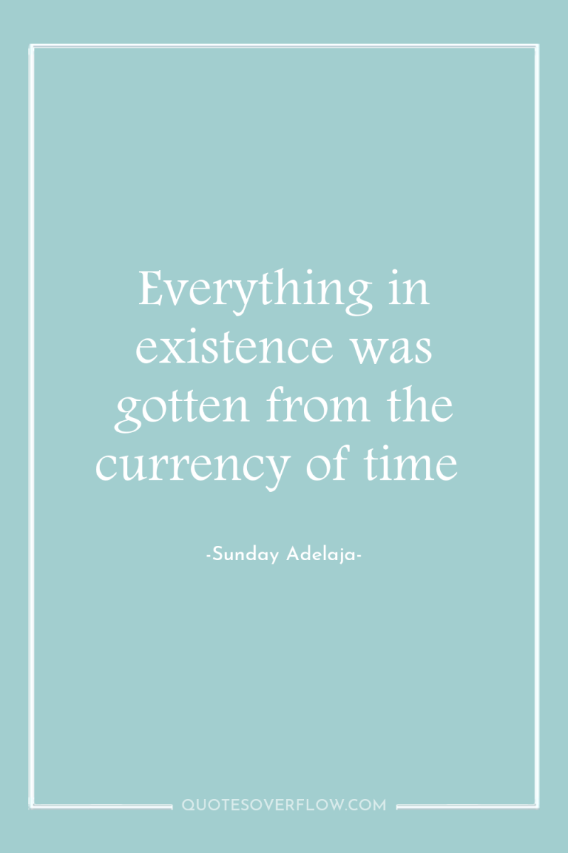 Everything in existence was gotten from the currency of time 