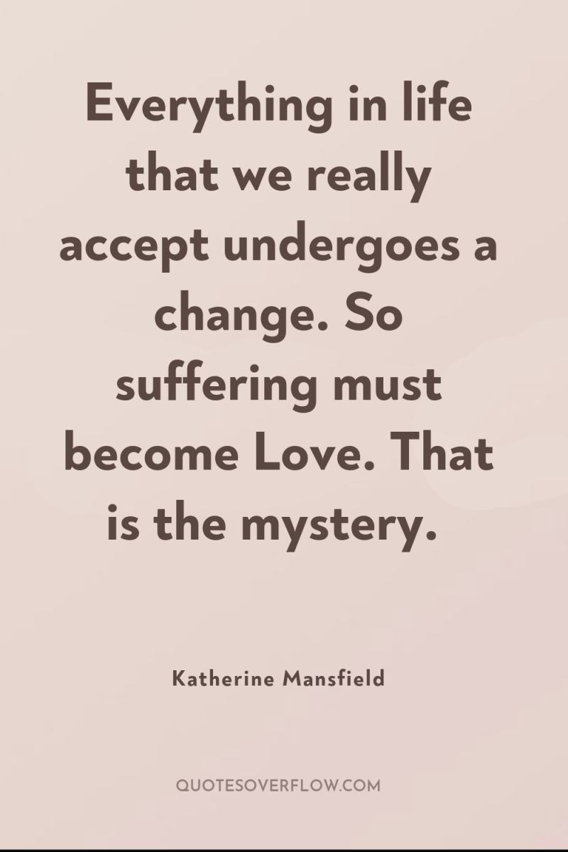 Everything in life that we really accept undergoes a change....