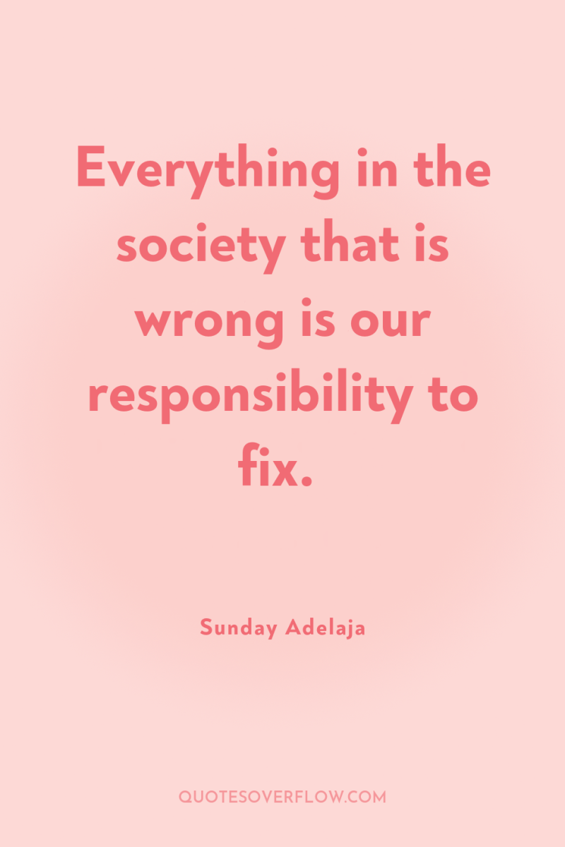 Everything in the society that is wrong is our responsibility...
