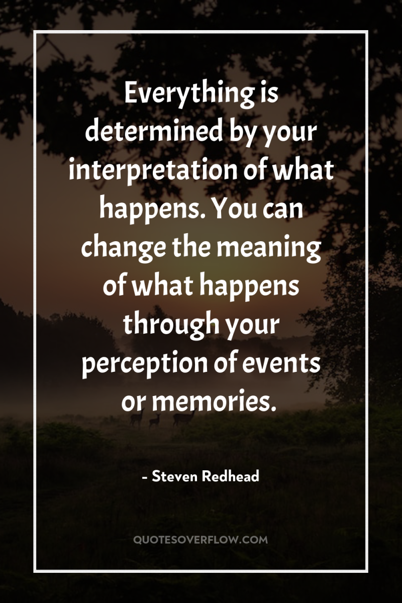 Everything is determined by your interpretation of what happens. You...