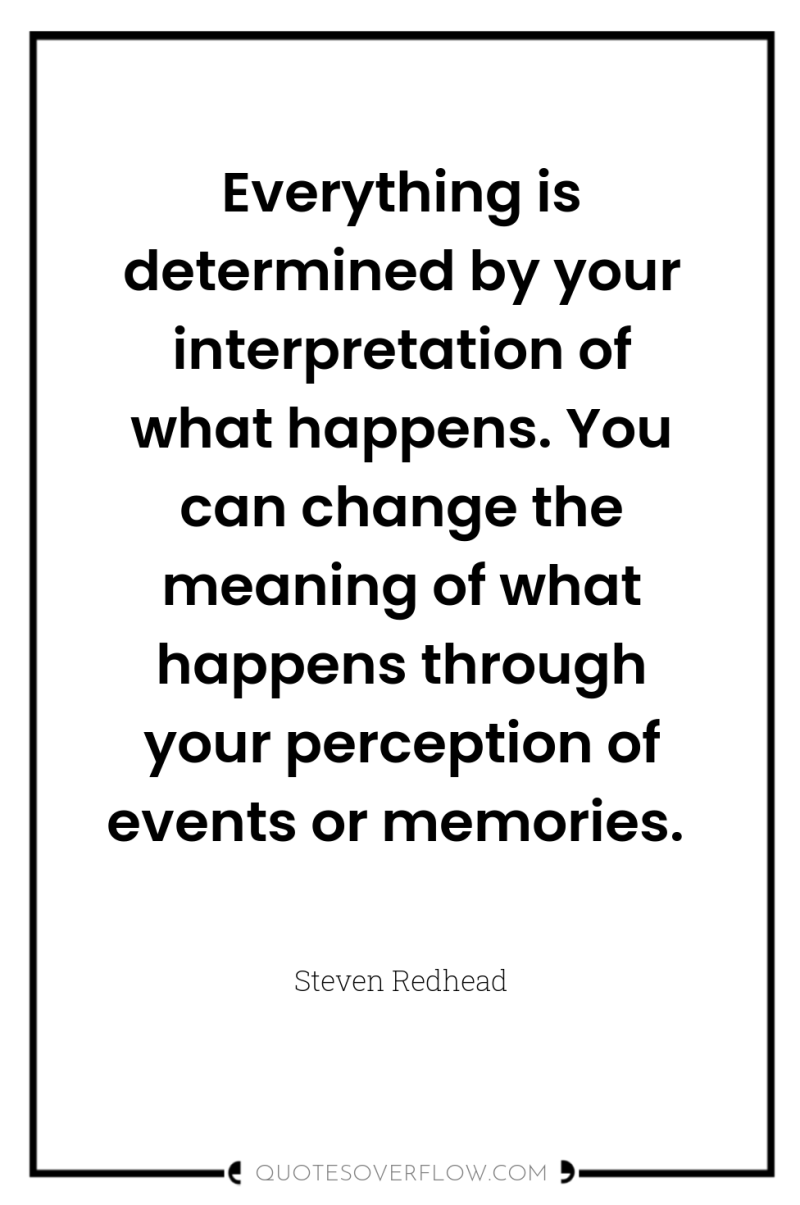 Everything is determined by your interpretation of what happens. You...
