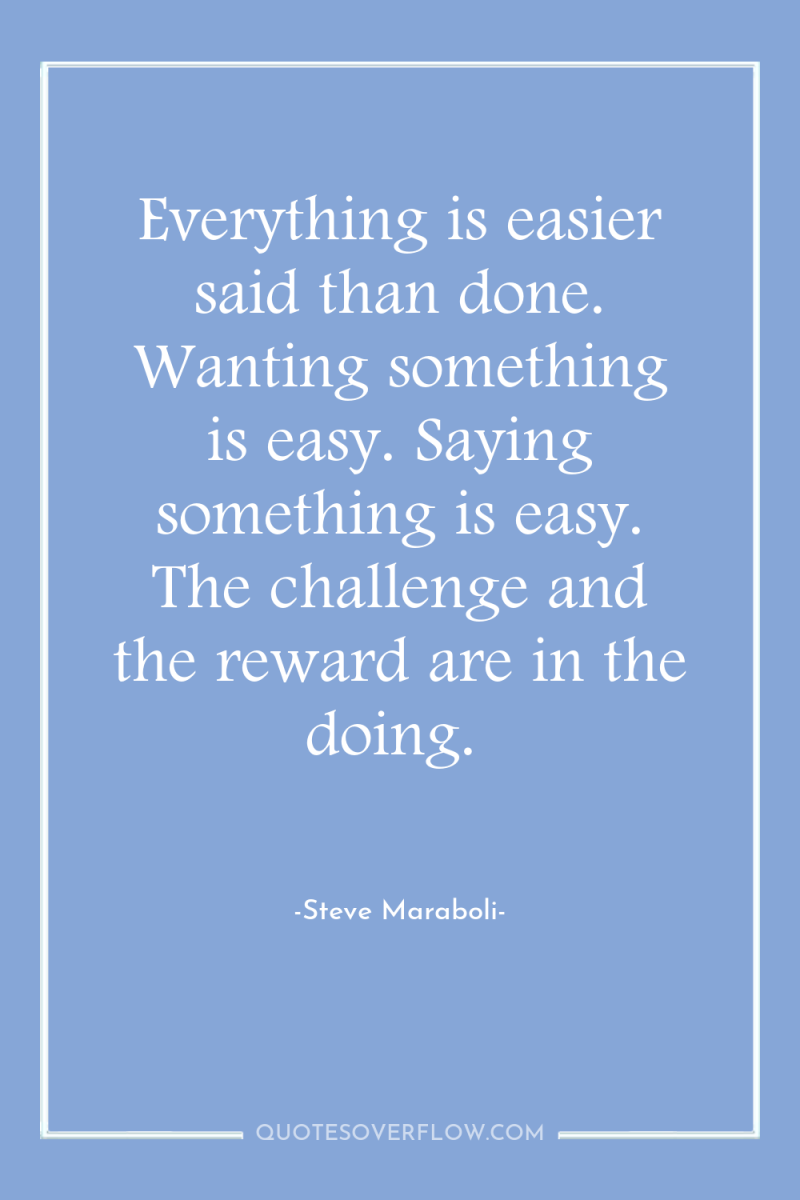 Everything is easier said than done. Wanting something is easy....