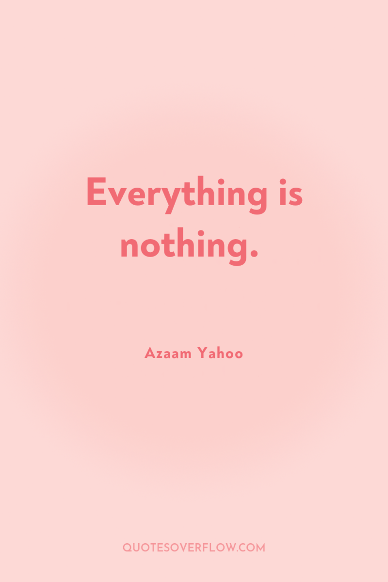 Everything is nothing. 