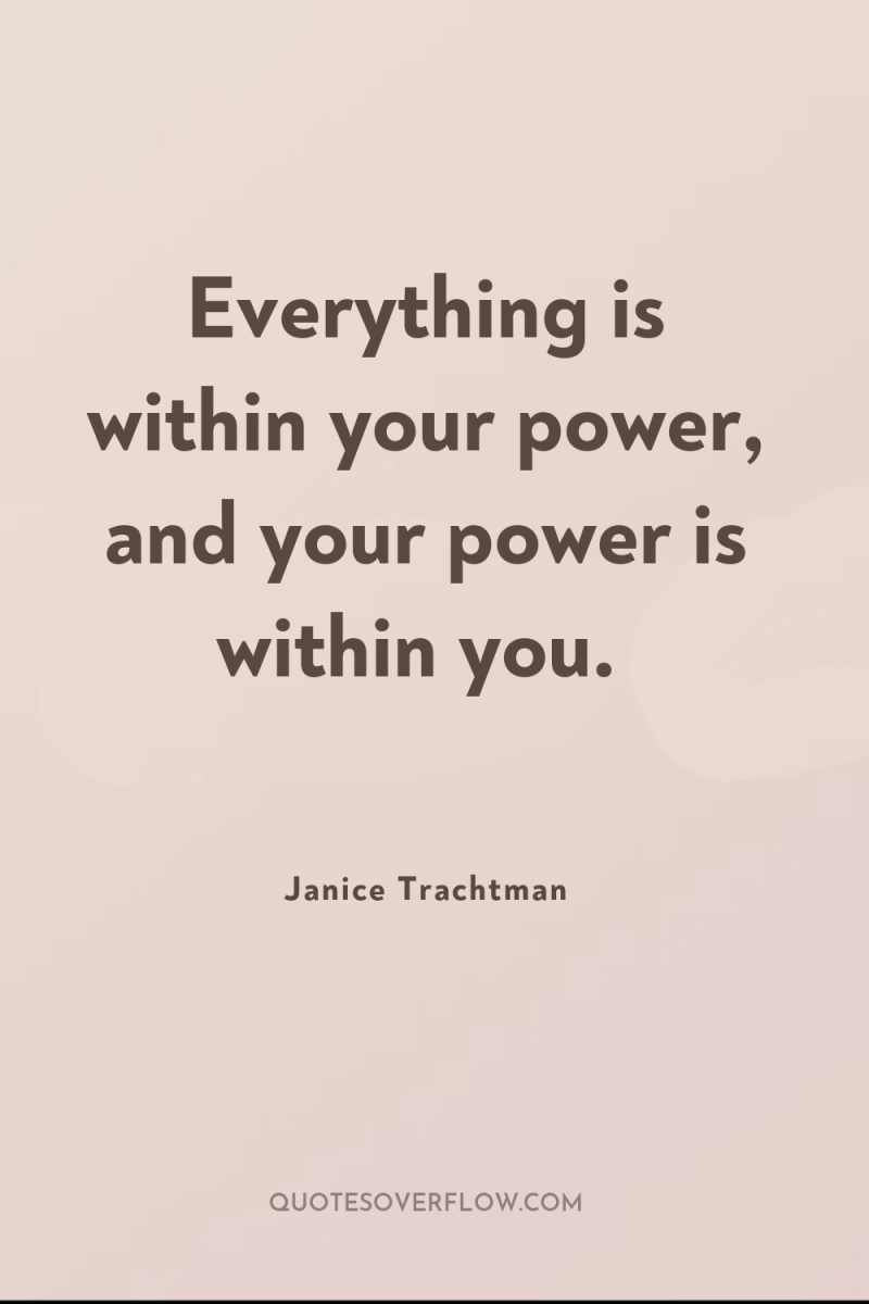 Everything is within your power, and your power is within...