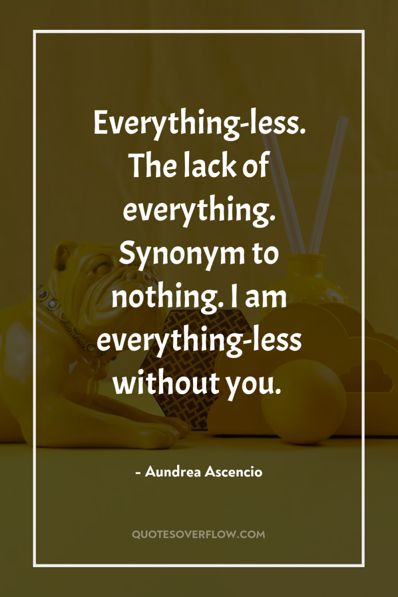 Everything-less. The lack of everything. Synonym to nothing. I am...