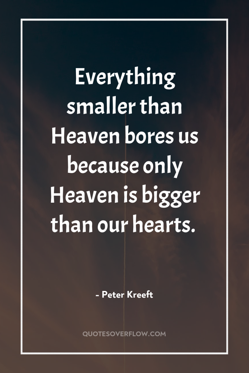 Everything smaller than Heaven bores us because only Heaven is...