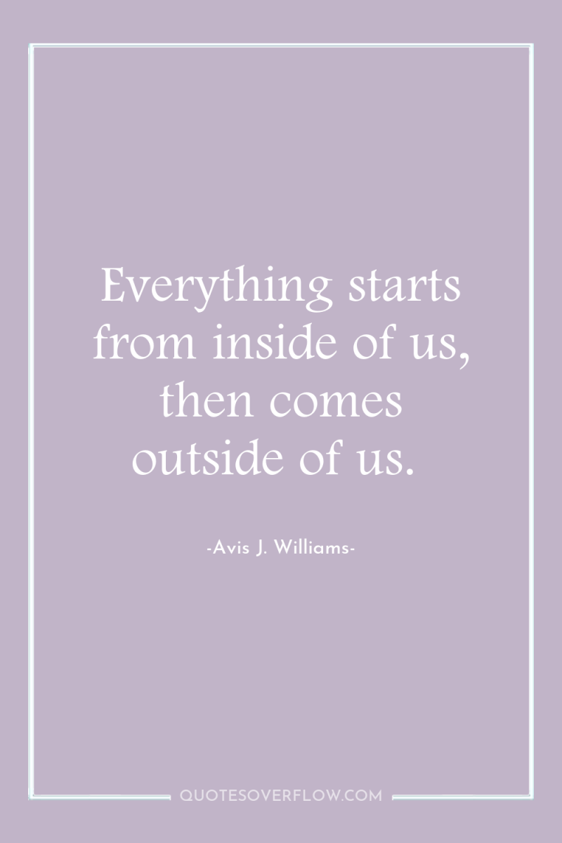 Everything starts from inside of us, then comes outside of...