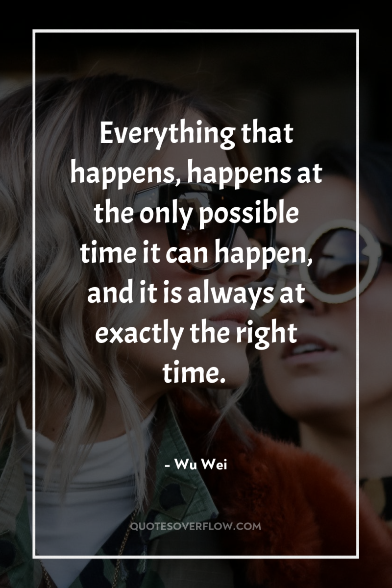 Everything that happens, happens at the only possible time it...