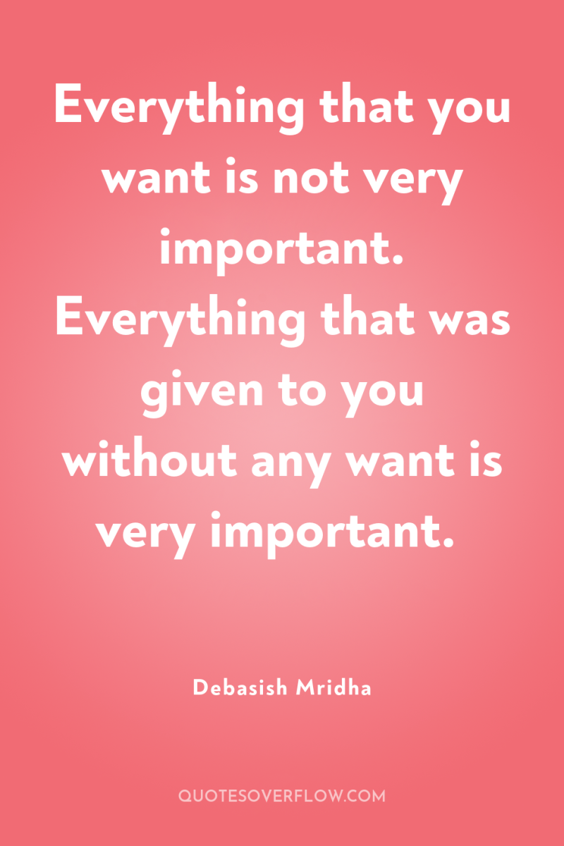 Everything that you want is not very important. Everything that...